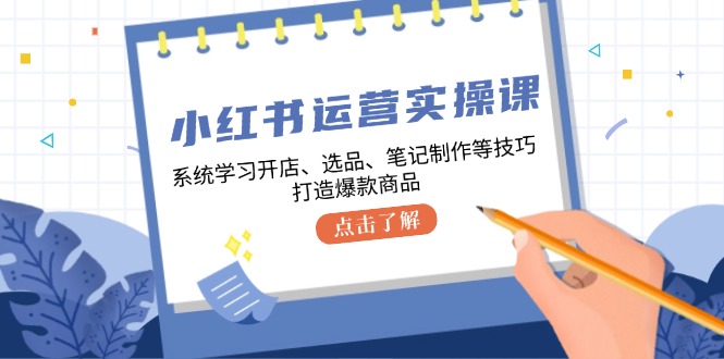 小红书运营实操课，系统的学习开实体店、选款、手记制做等技巧，推出爆款产品-韬哥副业项目资源网