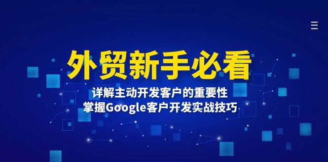 外贸新手必看，详解主动开发客户的重要性，掌握Google客户开发实战技巧-韬哥副业项目资源网