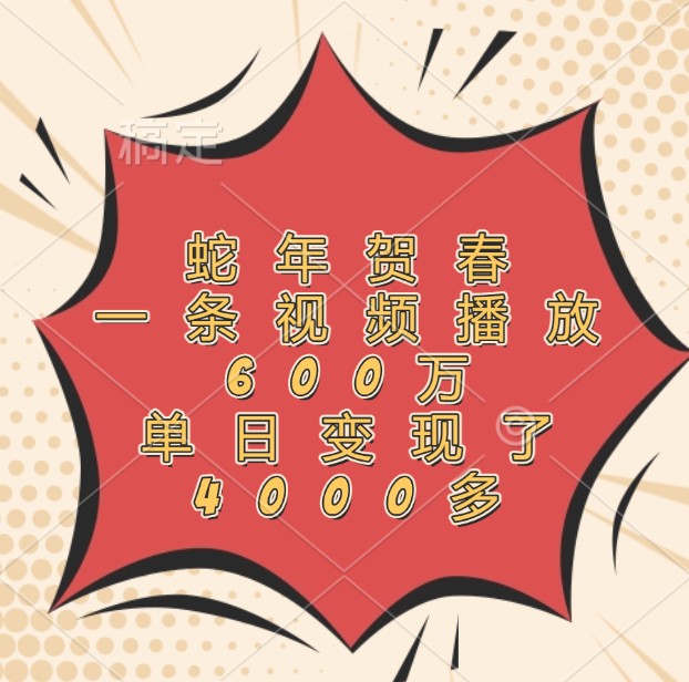 蛇年贺春，一条视频播放600万，单日变现了4000多-韬哥副业项目资源网