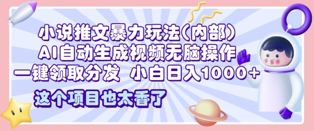 2025小说推文暴力玩法(内部)，AI自动生成视频无脑操作，一键领取分发，小白日入多张-韬哥副业项目资源网