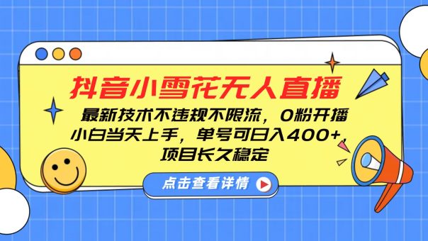 抖音小雪花无人直播，0粉开播，不违规不限流，新手单号可日入400+，长久稳定-韬哥副业项目资源网