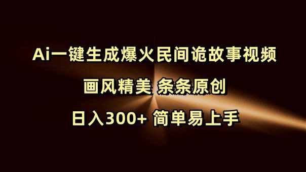 Ai一键生成爆火民间诡故事视频 画风精美 条条原创 日入300+ 简单易上手-韬哥副业项目资源网