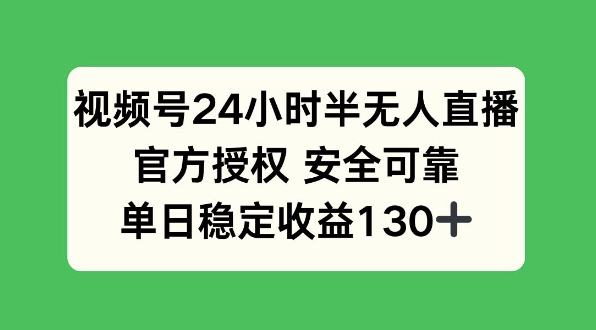 视频号24小时半无人直播，官方授权安全可靠，单日稳定收益130+-韬哥副业项目资源网