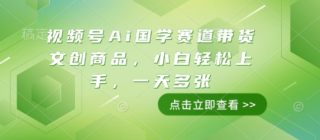 视频号Ai国学赛道带货文创商品，小白轻松上手，一天多张-韬哥副业项目资源网