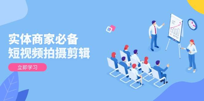 实体商家必不可少！短视频拍摄剪辑，从产品到升阶 全面提高视频清晰度与拓客实际效果-韬哥副业项目资源网