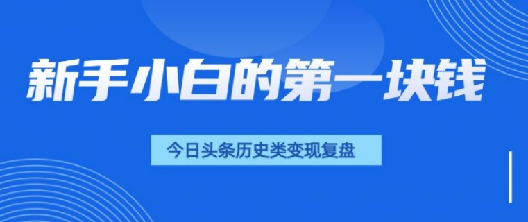 新手小白的第一块钱，今日头条历史类视频变现【复盘】-韬哥副业项目资源网