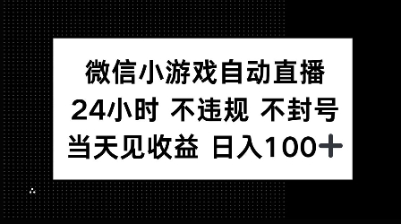 微信小游戏自动直播，24小时直播不违规 不封号，当天见收益 日入100+-韬哥副业项目资源网