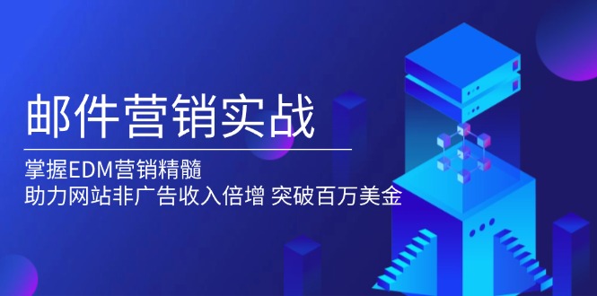 （13954期）邮件营销实战，掌握EDM营销精髓，助力网站非广告收入倍增，突破百万美金-韬哥副业项目资源网