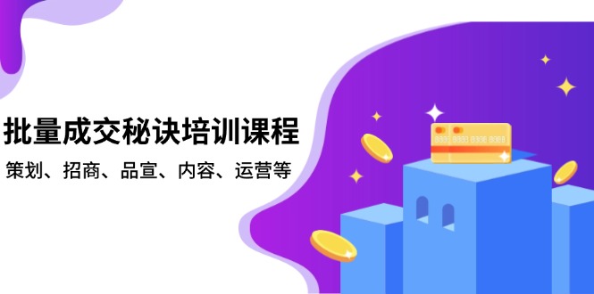 （13908期）批量成交秘诀培训课程，策划、招商、品宣、内容、运营等-韬哥副业项目资源网