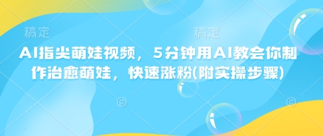 AI手指尖萌娃视频，5min用AI教会我们制做痊愈小萌娃，快速吸粉(附实际操作流程)-韬哥副业项目资源网