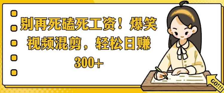 别再死磕死工资，爆笑视频混剪，轻松日入 3张-韬哥副业项目资源网