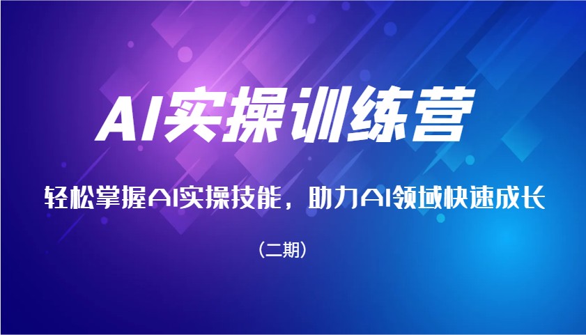 AI实操训练营，快速掌握AI实操能力，助推AI行业快速增长（二期）-韬哥副业项目资源网