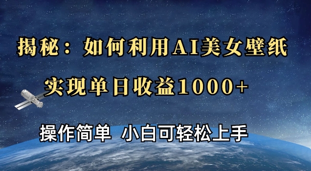 揭秘：如何利用AI美女壁纸，实现单日收益多张-韬哥副业项目资源网