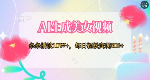 AI生成美女视频，条条播放10W+，每日轻松变现300+-韬哥副业项目资源网