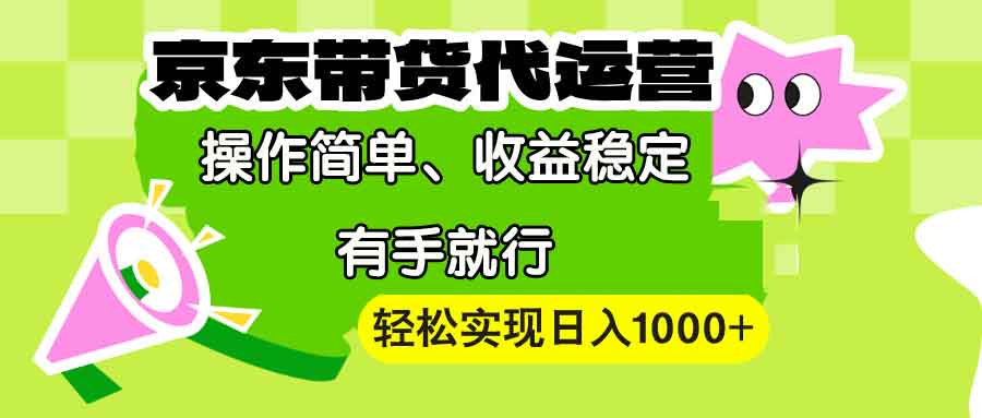 （13957期）【京东带货代运营】操作简单、收益稳定、有手就行！轻松实现日入1000+-韬哥副业项目资源网