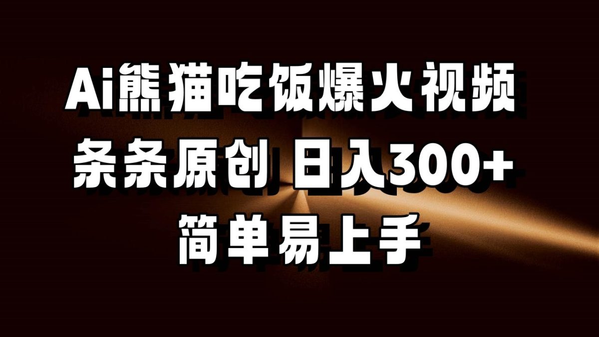 Ai熊猫吃饭爆火视频 条条原创 日入300+ 简单易上手-韬哥副业项目资源网