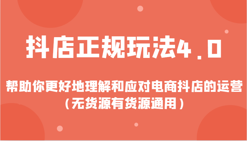 抖店正规玩法4.0，帮助你更好地理解和应对电商抖店的运营（无货源有货源通用）-韬哥副业项目资源网