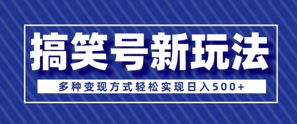 超级蓝海项目，搞笑号新玩法，多种变现方式轻松实现日入多张-韬哥副业项目资源网