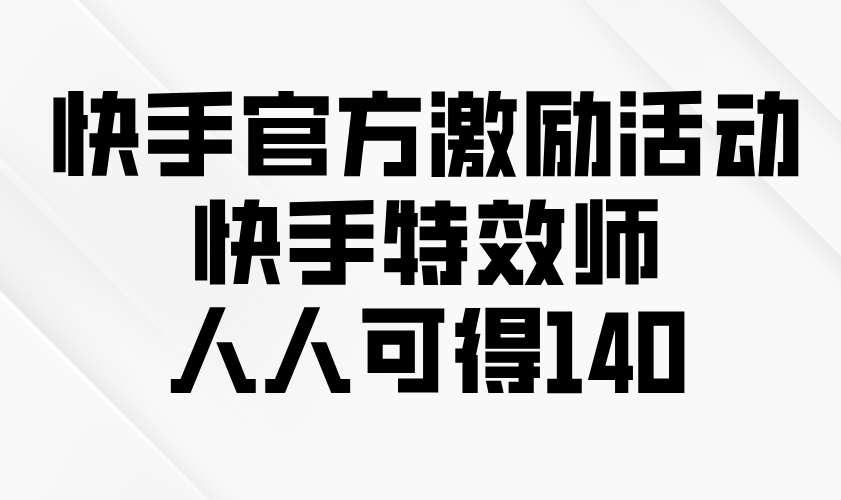 （13903期）快手官方激励活动-快手特效师，人人可得140-韬哥副业项目资源网