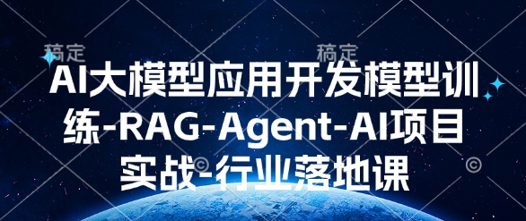 AI大模型应用开发​模型训练-RAG-Agent-AI项目实战-行业落地课-韬哥副业项目资源网