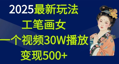 2025最新玩法，工笔画美女，一个视频30万播放变现500+-韬哥副业项目资源网