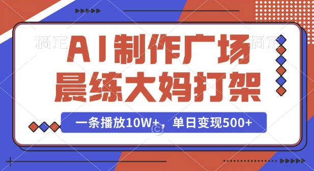 AI制作广场晨练大妈打架，一条播放10W+，单日变现多张【揭秘】-韬哥副业项目资源网