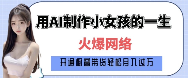 爆火AI小女孩从1岁到80岁制作教程拆解，纯原创制作，日入多张-韬哥副业项目资源网