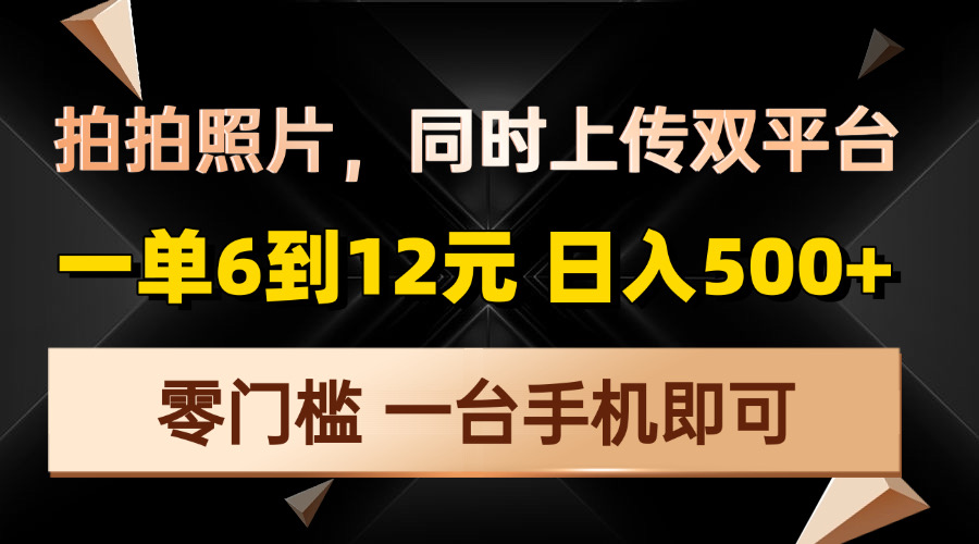 （13783期）拍拍照片，同时上传双平台，一单6到12元，轻轻松松日入500+，零门槛，…-韬哥副业项目资源网