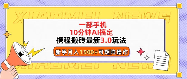 携程搬砖最新3.0玩法，一部手机，AI一 键搞定，每天十分钟，小白无脑操作月入1500+-韬哥副业项目资源网