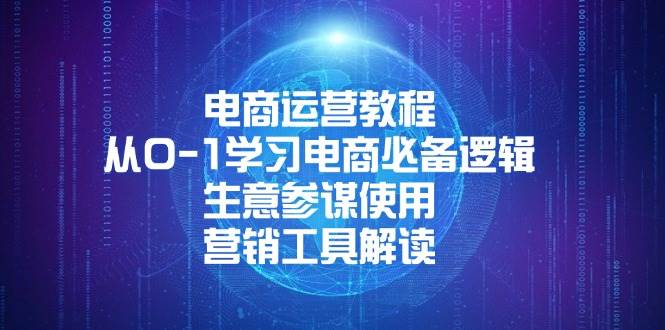 电商运营教程：从0-1学习电商必备逻辑, 生意参谋使用, 营销工具解读-韬哥副业项目资源网