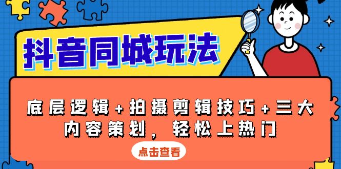 （13787期）抖音 同城玩法，底层逻辑+拍摄剪辑技巧+三大内容策划，轻松上热门-韬哥副业项目资源网