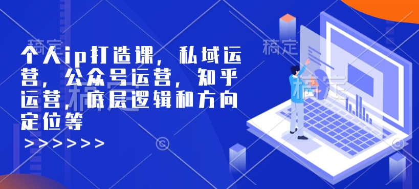 个人ip打造课，私域运营，公众号运营，知乎运营，底层逻辑和方向定位等-韬哥副业项目资源网
