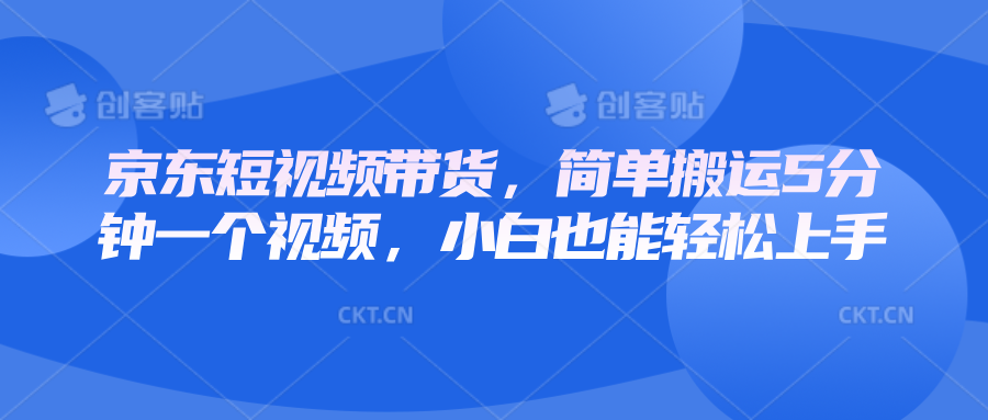 京东短视频带货，简单搬运5分钟一个视频，小白也能轻松上手-韬哥副业项目资源网