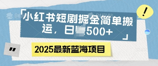 小红书短剧掘金，蓝海赛道项目，日入多张，简单搬运-韬哥副业项目资源网