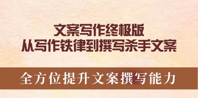 软文撰写最终版，从创作法则到编写凶手创意文案，全面提升文案撰写能力-韬哥副业项目资源网