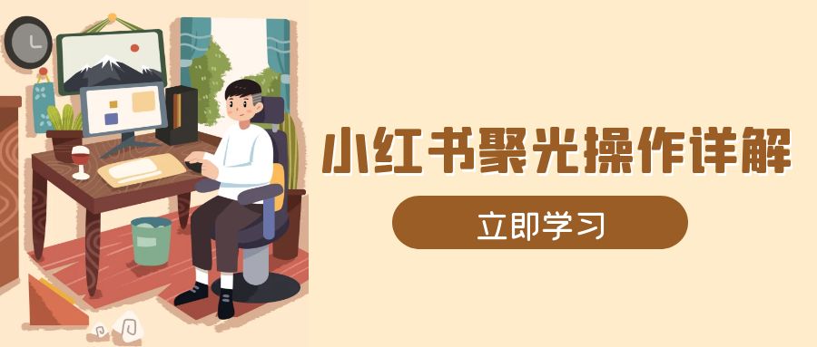 （13792期）小红书聚光操作详解，涵盖素材、开户、定位、计划搭建等全流程实操-韬哥副业项目资源网