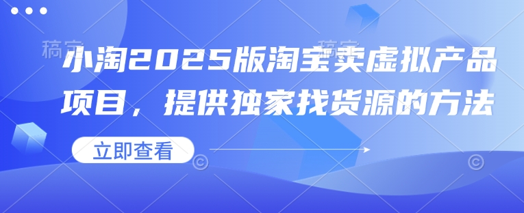 小淘2025版淘宝网卖虚拟产品新项目，给予独家代理进货渠道的办法-韬哥副业项目资源网