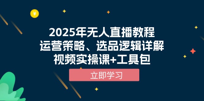 （13909期）2025年无人直播教程，运营策略、选品逻辑详解，视频实操课+工具包-韬哥副业项目资源网