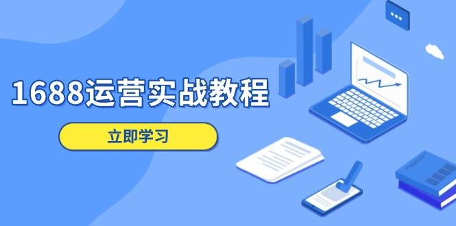 1688运营实战教程：店铺定位/商品管理/爆款打造/数字营销/客户服务等-韬哥副业项目资源网