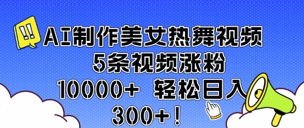 AI制做美女热舞视频 5条短视频增粉10000  轻轻松松日入3张-韬哥副业项目资源网