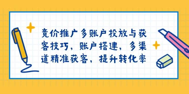 百度竞价推广多帐户推广与拓客方法，帐户构建，多种渠道营销获客，提高转化率-韬哥副业项目资源网