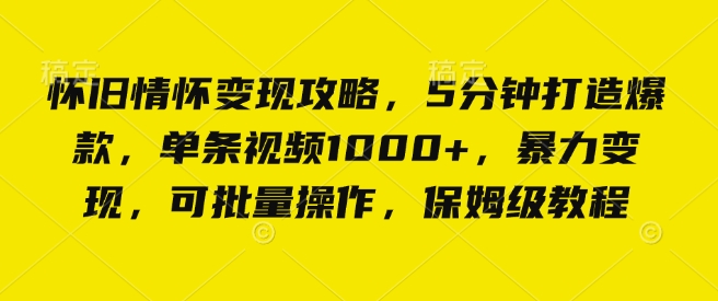 怀旧情怀变现攻略，5分钟打造爆款，单条视频1000+，暴力变现，可批量操作，保姆级教程-韬哥副业项目资源网