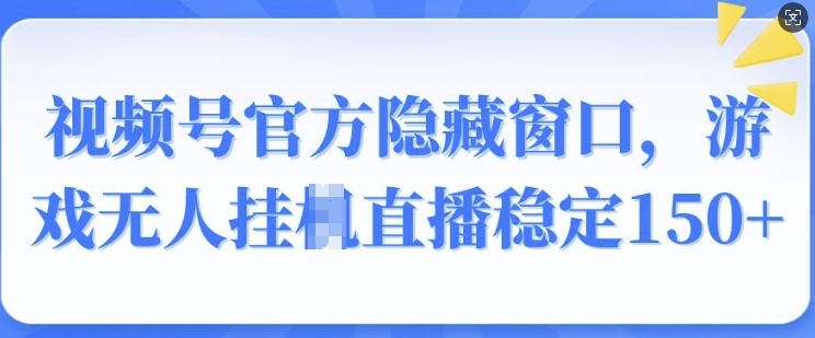 微信视频号官方网掩藏对话框，手机游戏没有人挂JI直播间平稳150-韬哥副业项目资源网