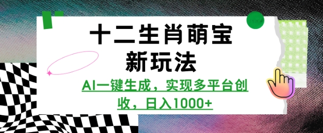 十二生肖萌宝新玩法，AI一键生成，实现多平台创收，日入多张-韬哥副业项目资源网