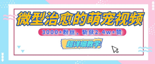 【揭秘】微型治愈的萌宠视频，3000+粉丝，6秒的视频斩获2.4w+赞【附详细教程】-韬哥副业项目资源网