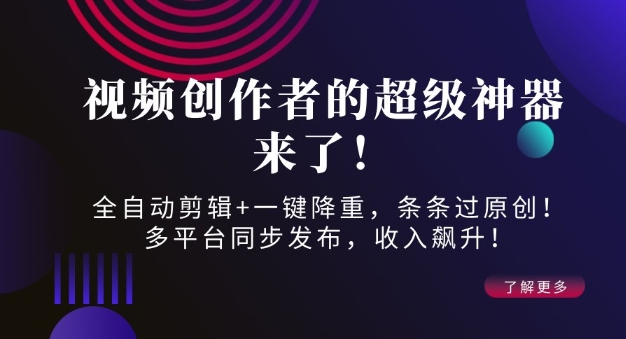 视频创作者的超级神器来了！全自动剪辑+一键降重，条条过原创！多平台同步发布，收入飙升！-韬哥副业项目资源网