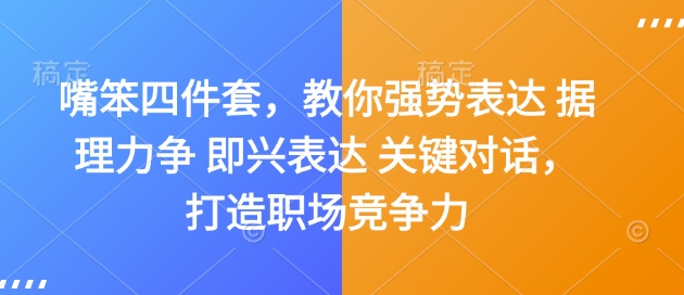 嘴笨四件套，教你强势表达 据理力争 即兴表达 关键对话，打造职场竞争力-韬哥副业项目资源网