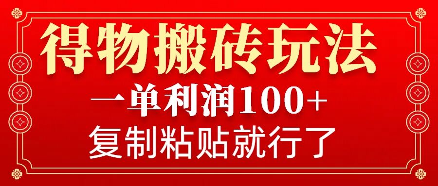 得物搬砖无门槛玩法，一单利润100+，无脑操作会复制粘贴就行-韬哥副业项目资源网