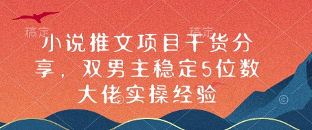 小说推文项目干货分享，双男主稳定5位数大佬实操经验-韬哥副业项目资源网