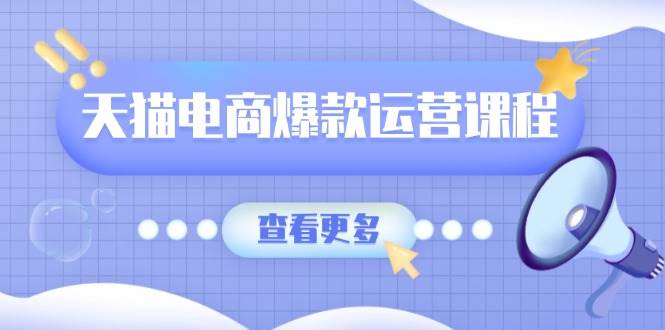 天猫电商爆款运营课程，爆款卖点提炼与流量实操，多套模型全面学习-韬哥副业项目资源网